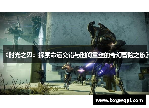 《时光之刃：探索命运交错与时间重塑的奇幻冒险之旅》