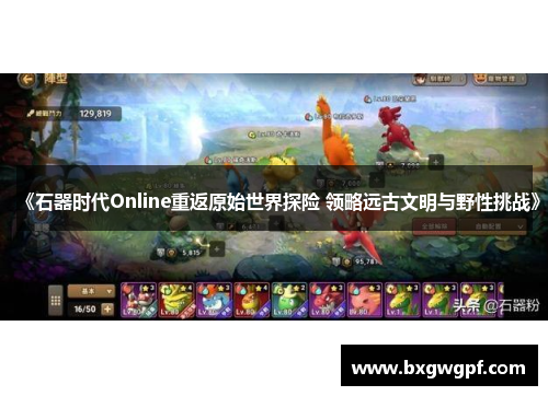 《石器时代Online重返原始世界探险 领略远古文明与野性挑战》 《石器时代Online重返原始世界探险 领略远古文明与野性挑战》